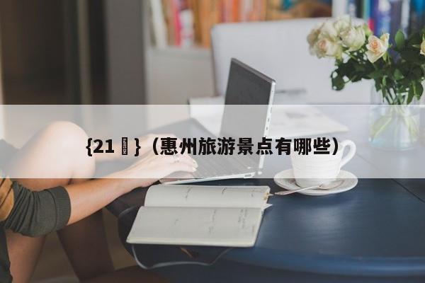 {21點}(惠州旅游景点有哪些)